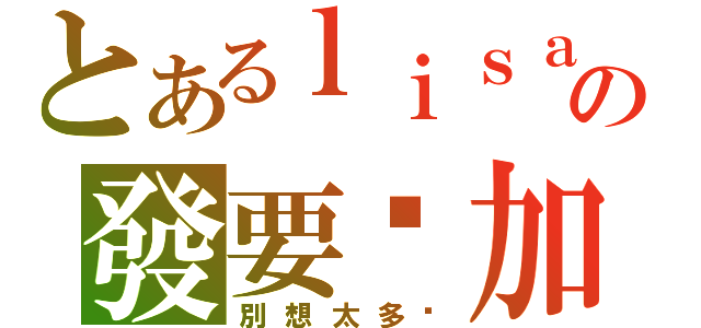 とあるｌｉｓａの發要你加油（別想太多ㄎ）