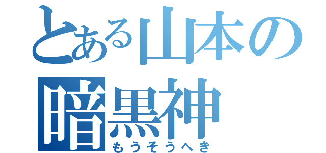 とある山本の暗黒神（もうそうへき）