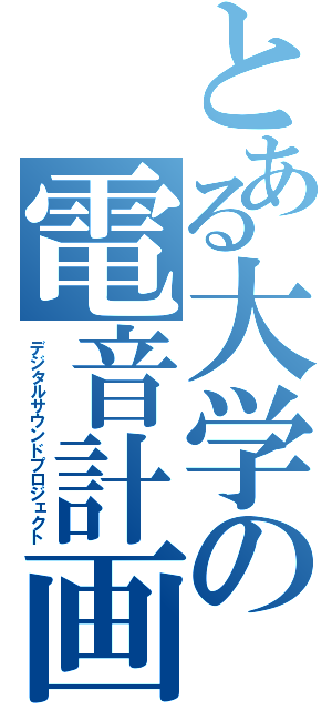 とある大学の電音計画（デジタルサウンドプロジェクト）