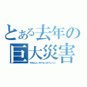 とある去年の巨大災害（今年はよい年でありますように）