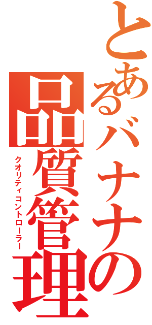 とあるバナナの品質管理（クオリティコントローラー）