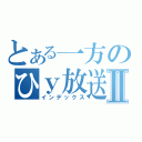 とある一方のひｙ放送Ⅱ（インデックス）