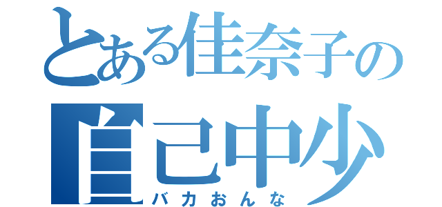 とある佳奈子の自己中少女（バカおんな）