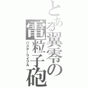 とある翼零の電粒子砲（バスターライフル）