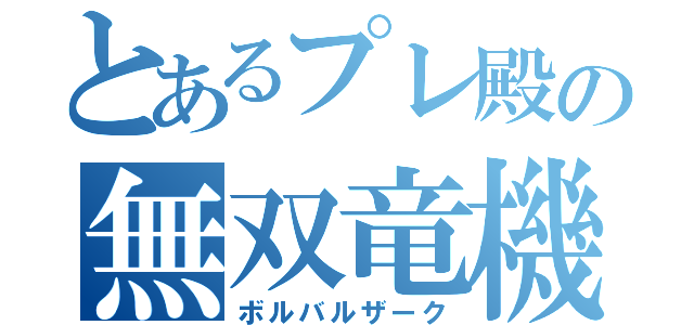 とあるプレ殿の無双竜機（ボルバルザーク）