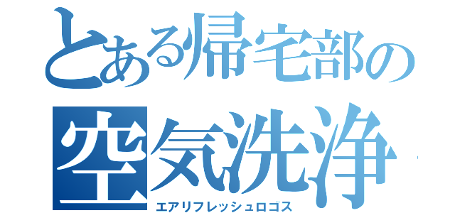 とある帰宅部の空気洗浄（エアリフレッシュロゴス）