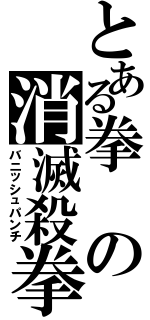 とある拳の消滅殺拳（バニッシュパンチ）