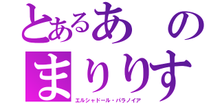 とあるあのまりりす（エルシャドール・パラノイア）