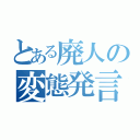 とある廃人の変態発言（）