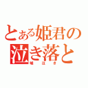 とある姫君の泣き落とし（嘘泣き）