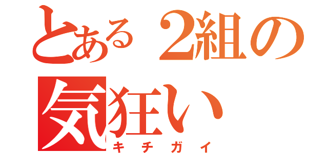 とある２組の気狂い（キチガイ）