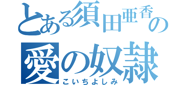 とある須田亜香里の愛の奴隷（こいちよしみ）