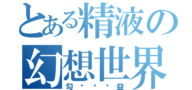 とある精液の幻想世界（勾ㄍㄧㄥ益）