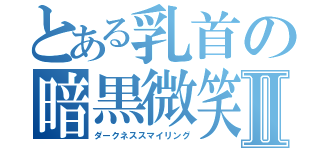 とある乳首の暗黒微笑Ⅱ（ダークネススマイリング）