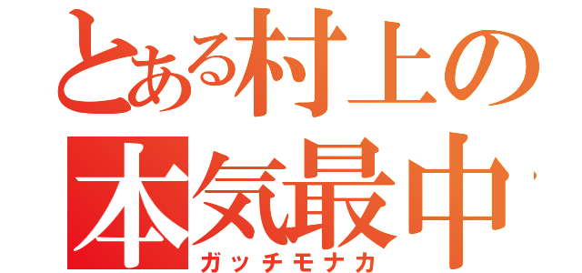 とある村上の本気最中（ガッチモナカ）