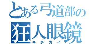 とある弓道部の狂人眼鏡（キチガイ）