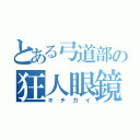 とある弓道部の狂人眼鏡（キチガイ）