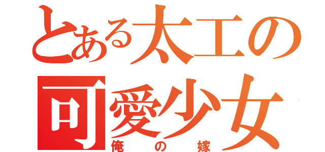 とある太工の可愛少女（俺の嫁）