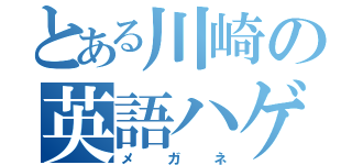 とある川崎の英語ハゲ（メガネ）