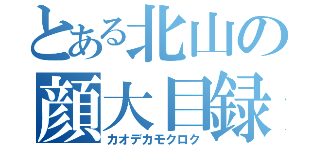 とある北山の顔大目録（カオデカモクロク）