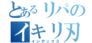 とあるリパのイキリ刃（インデックス）