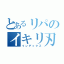 とあるリパのイキリ刃（インデックス）