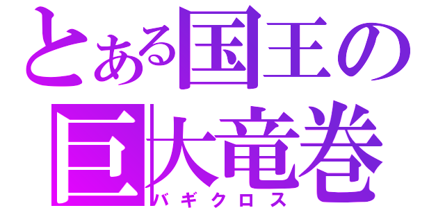 とある国王の巨大竜巻（バギクロス）