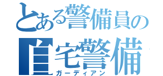 とある警備員の自宅警備（ガーディアン）