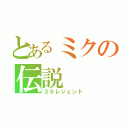 とあるミクの伝説（３９レジェンド）