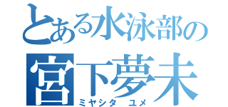 とある水泳部の宮下夢未（ミヤシタ　ユメ）