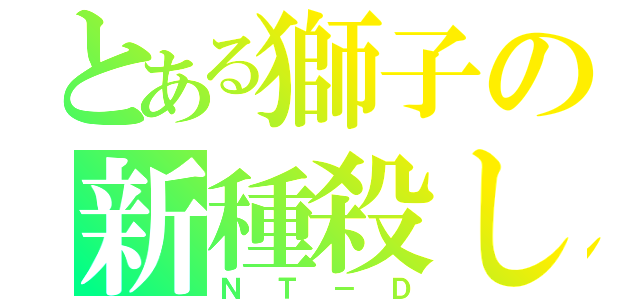 とある獅子の新種殺し（ＮＴ－Ｄ）