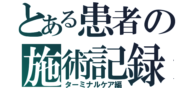 とある患者の施術記録（ターミナルケア編）