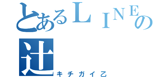 とあるＬＩＮＥの辻    直輝（キチガイ乙）