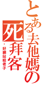 とある去他媽の死拜客（說好網站給老子）