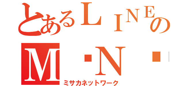 とあるＬＩＮＥのＭ·Ｎ·Ｗ（ミサカネットワーク）