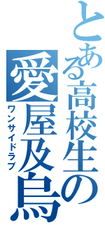 とある高校生の愛屋及烏（ワンサイドラブ）