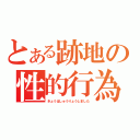 とある跡地の性的行為（きょうはしゅうりょうしました）