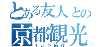 とある友人との京都観光（インド旅行）