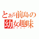 とある前島の幼女趣味（ロリコン）