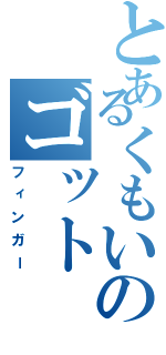 とあるくもいのゴット（フィンガー）