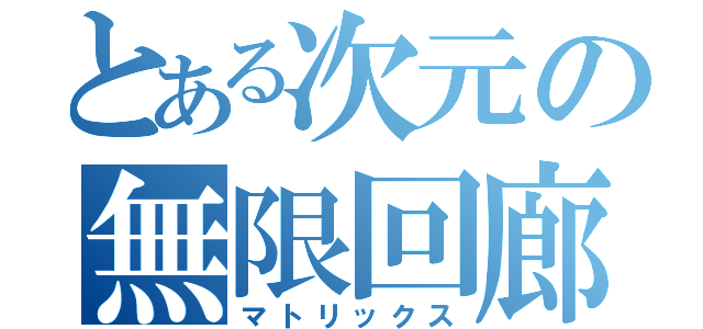 とある次元の無限回廊（マトリックス）