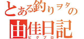 とある釣りヲタの由佳日記（ピグブロ）