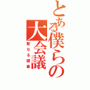 とある僕らの大会議（聖なる探索）