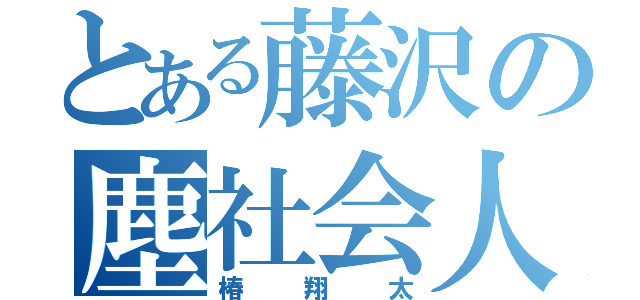 とある藤沢の塵社会人（椿翔太）