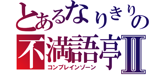 とあるなりきりの不満語亭Ⅱ（コンプレインゾーン）