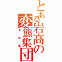 とある岩高の変態集団（ド変態）