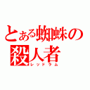 とある蜘蛛の殺人者（レッドラム）