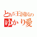 とある王国民のゆかり愛（）