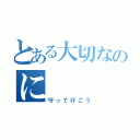 とある大切なのに（守って行こう）