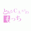 とあるＣＡＳ主のもっち（）